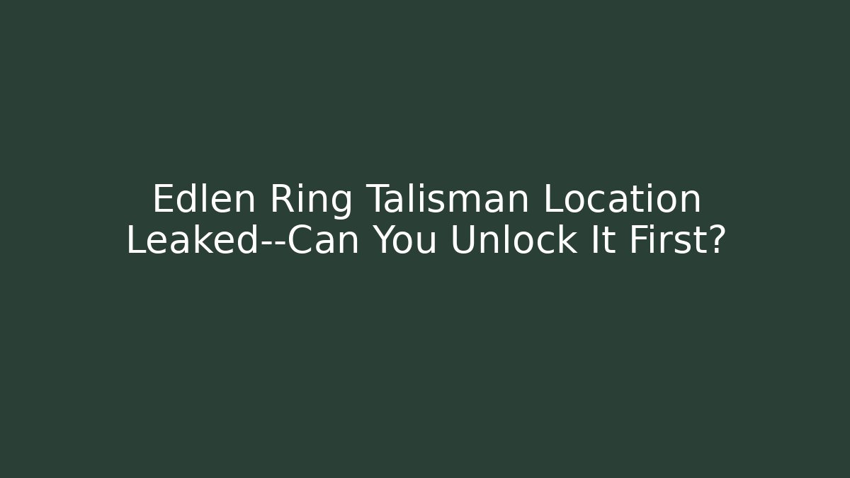 Edlen Ring Talisman Location Leaked—Can You Unlock It First?
