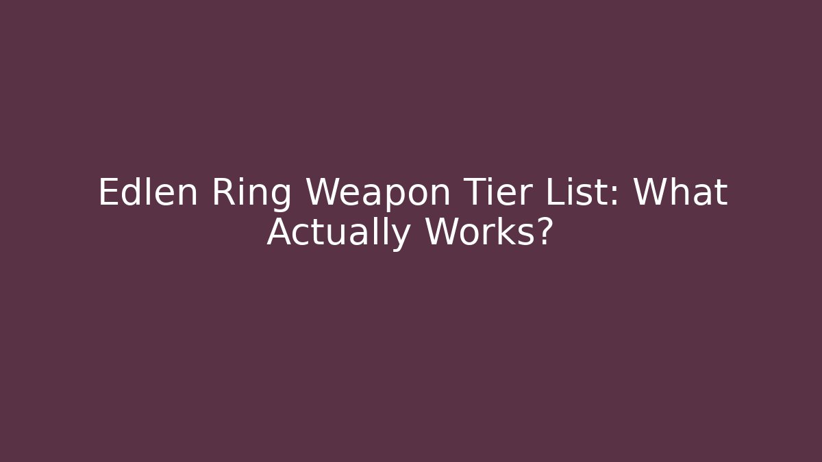 Edlen Ring Weapon Tier List: What Actually Works?