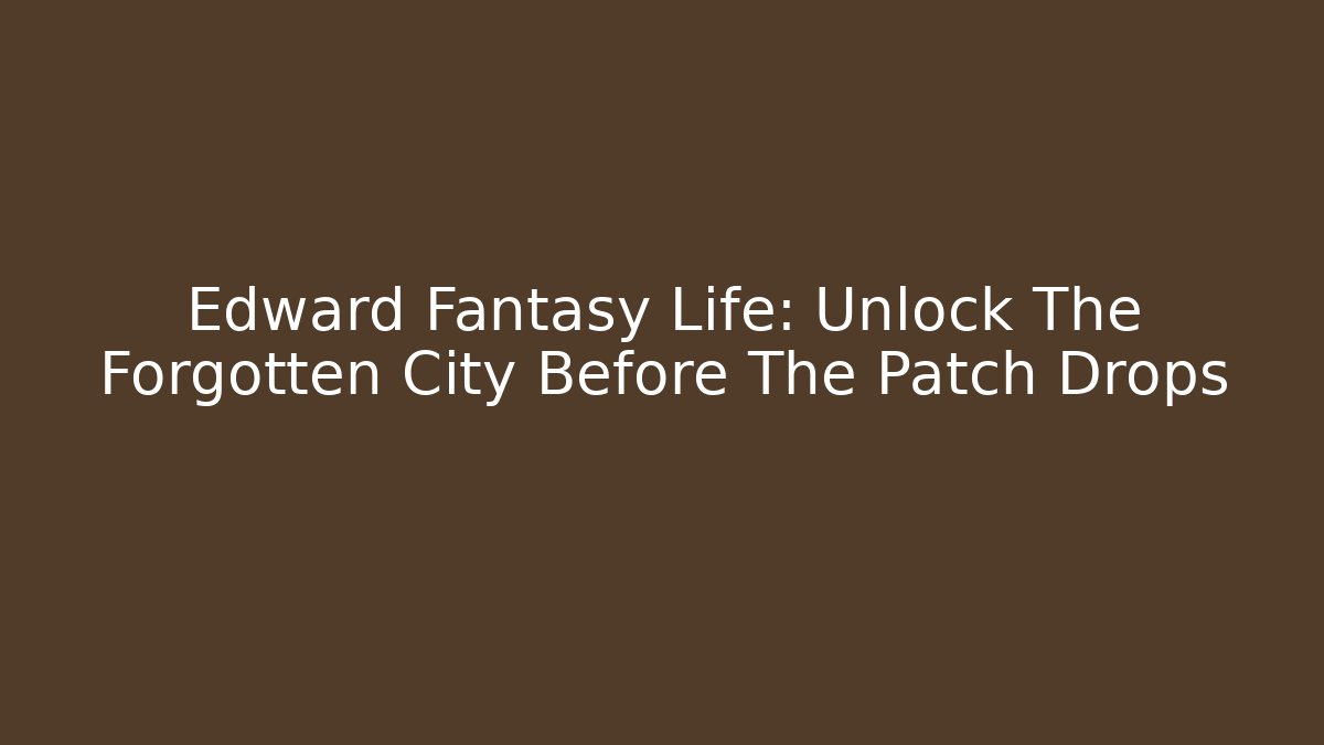 Edward Fantasy Life: Unlock The Forgotten City Before The Patch Drops