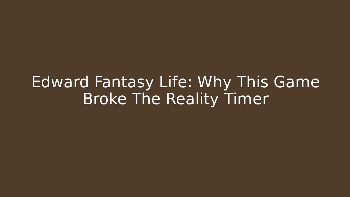 Edward Fantasy Life: Why This Game Broke The Reality Timer