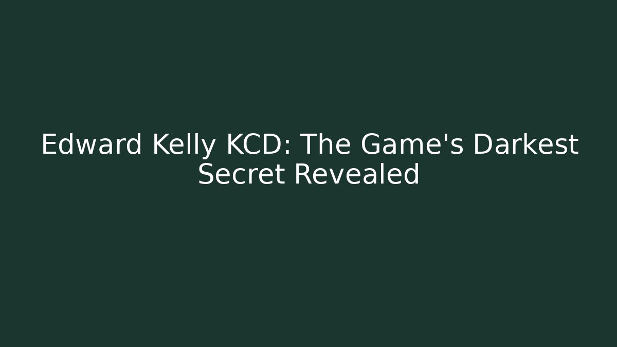 Edward Kelly KCD: The Game's Darkest Secret Revealed