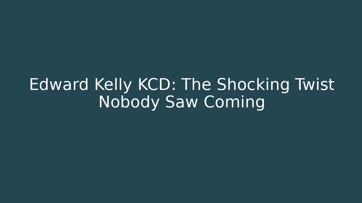 Edward Kelly KCD: The Shocking Twist Nobody Saw Coming