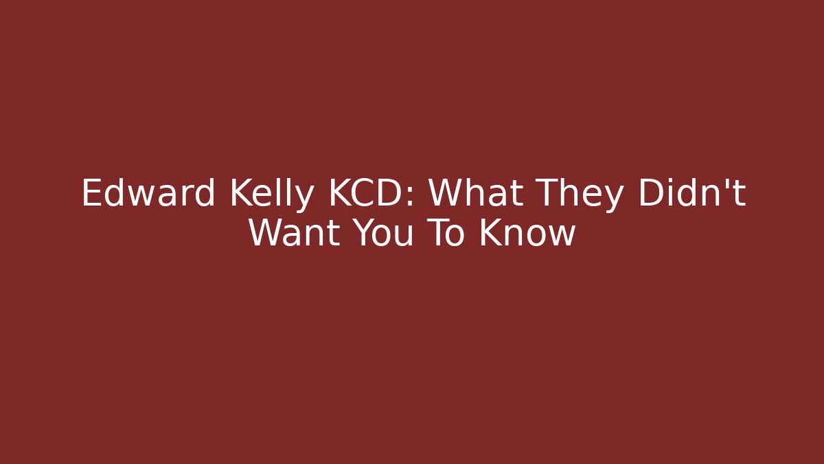 Edward Kelly KCD: What They Didn't Want You To Know