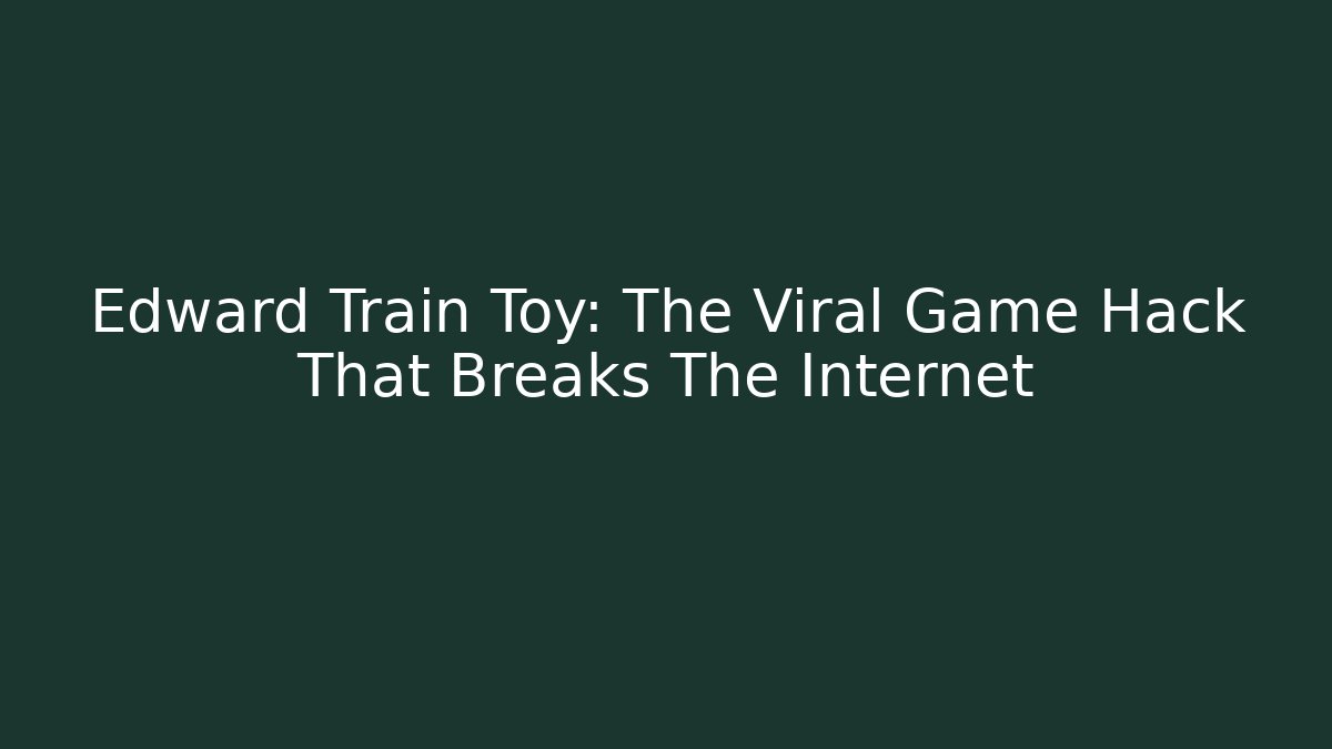 Edward Train Toy: The Viral Game Hack That Breaks The Internet - Create More Assets