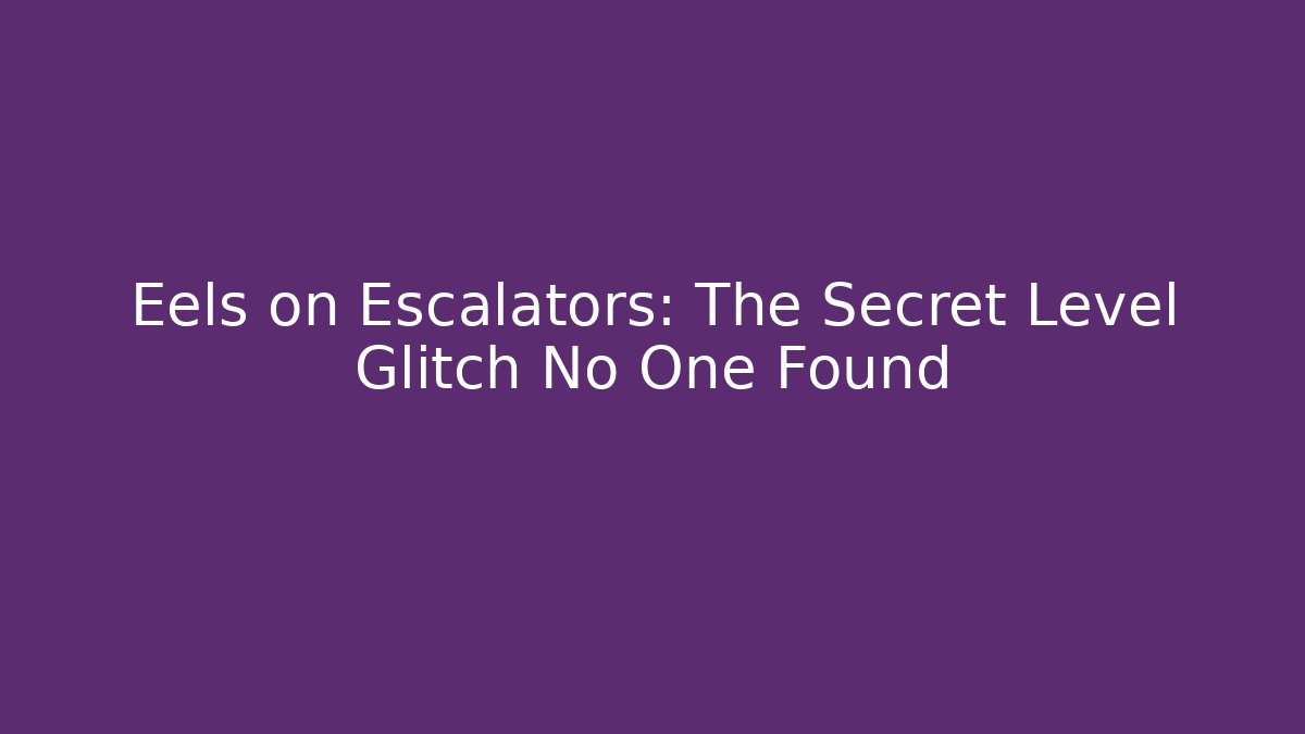 Eels on Escalators: The Secret Level Glitch No One Found - Create More Assets