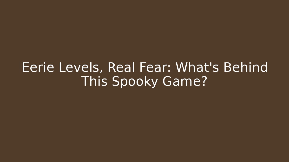 Eerie Levels, Real Fear: What’s Behind This Spooky Game?
