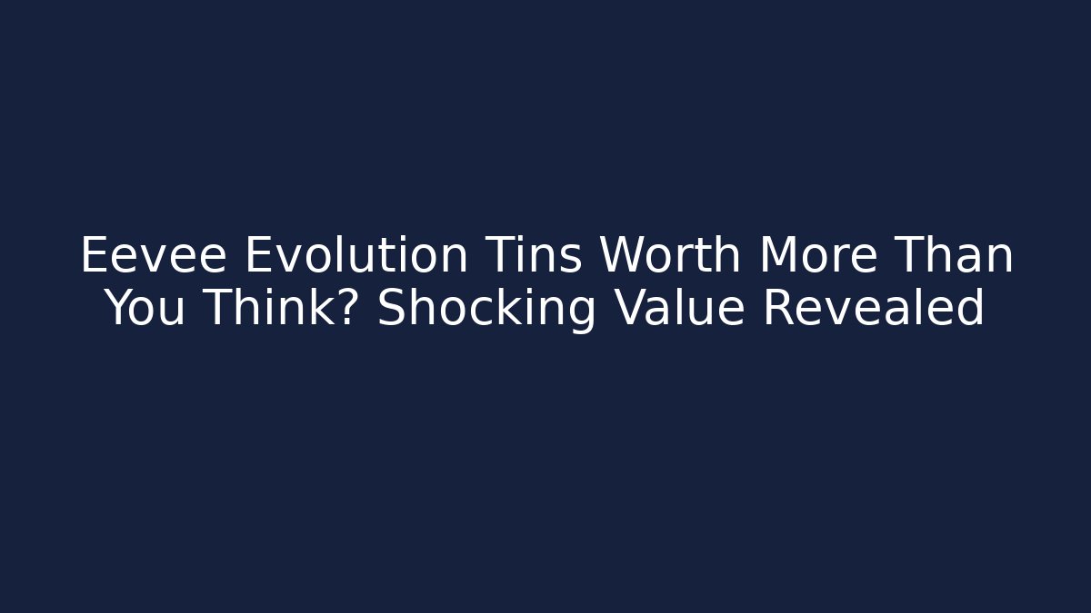 Eevee Evolution Tins Worth More Than You Think? Shocking Value Revealed
