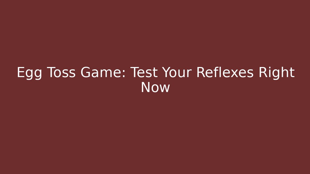 Egg Toss Game: Test Your Reflexes Right Now