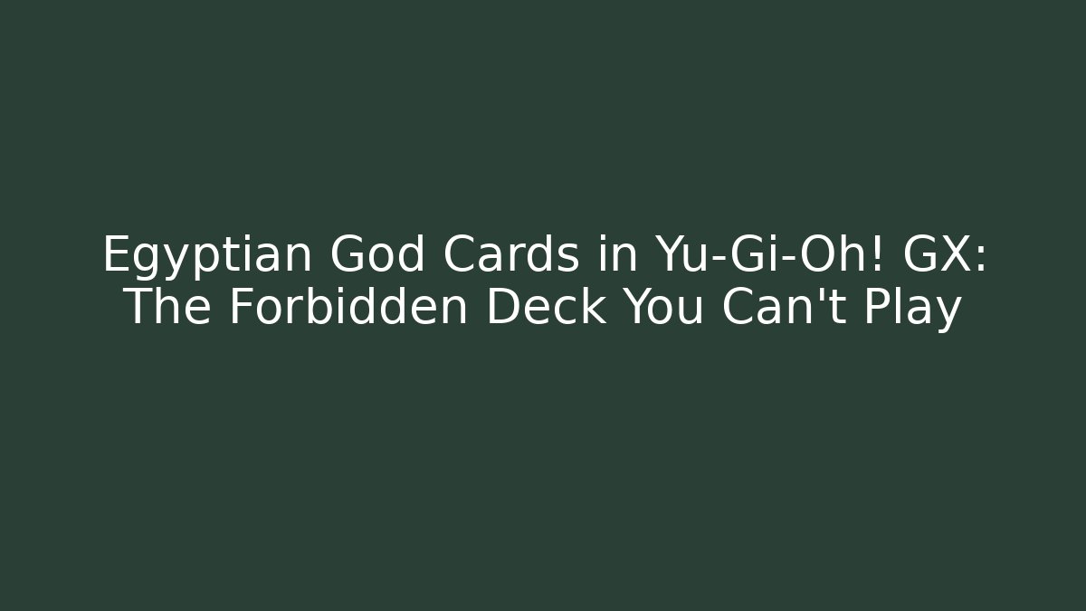 Egyptian God Cards in Yu-Gi-Oh! GX: The Forbidden Deck You Can't Play