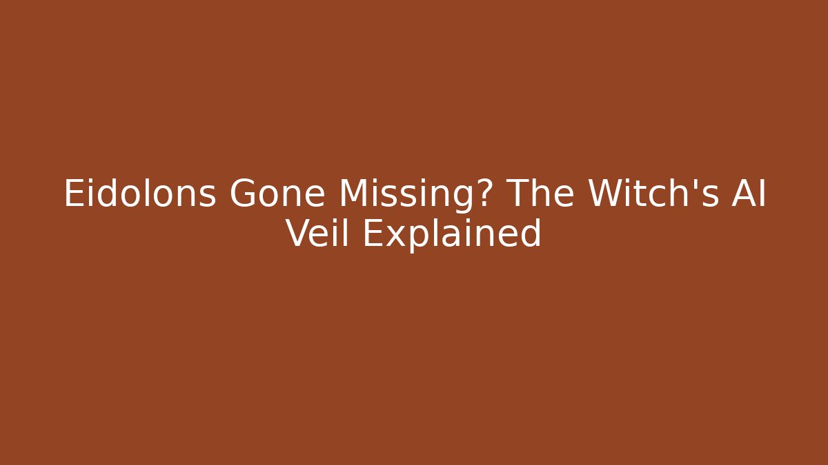 Eidolons Gone Missing? The Witch's AI Veil Explained