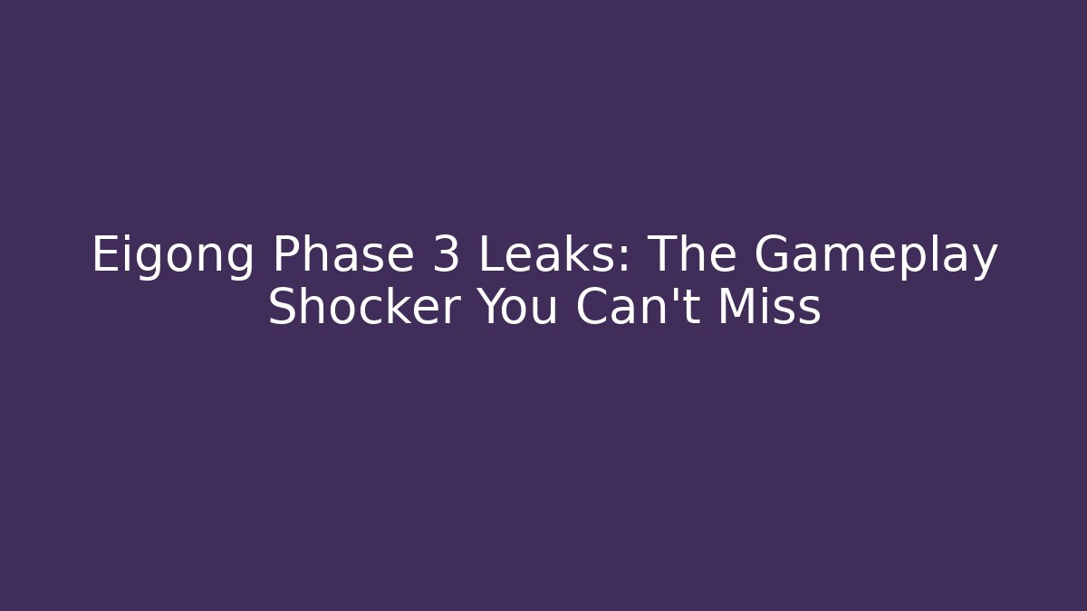Eigong Phase 3 Leaks: The Gameplay Shocker You Can't Miss