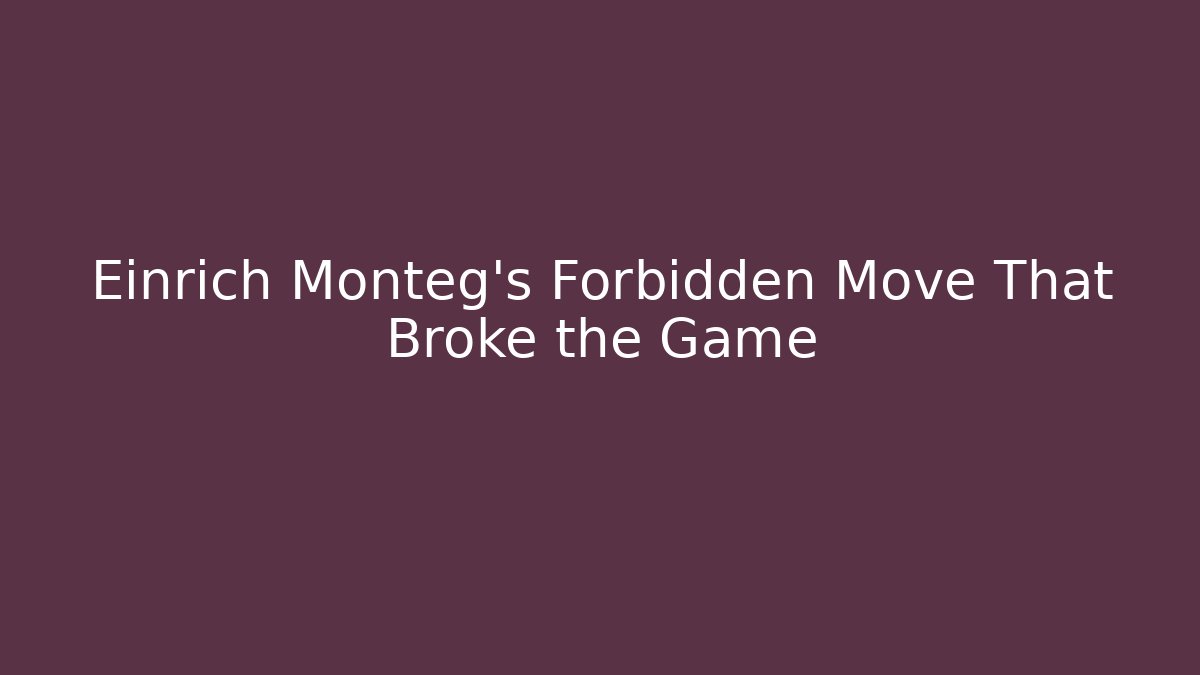 Einrich Monteg’s Forbidden Move That Broke the Game