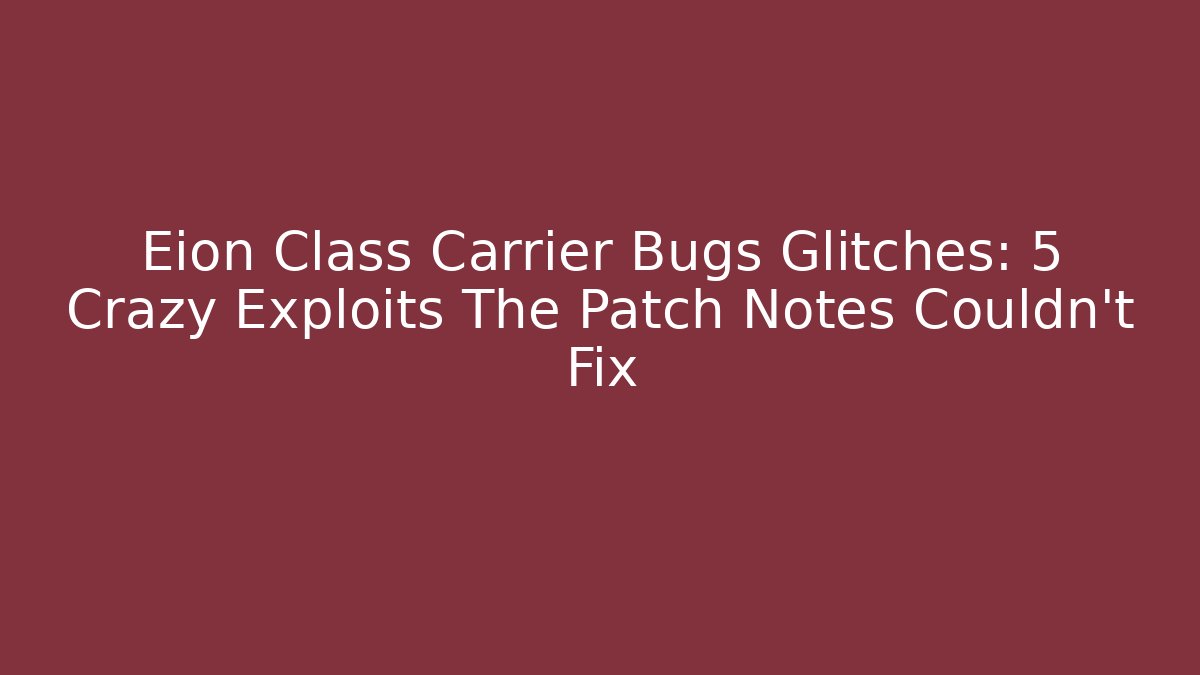 Eion Class Carrier Bugs Glitches: 5 Crazy Exploits The Patch Notes Couldn’t Fix