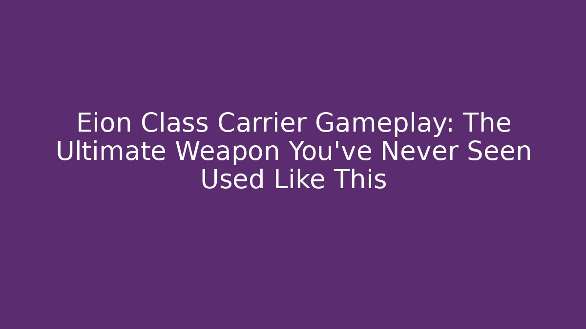 Eion Class Carrier Gameplay: The Ultimate Weapon You’ve Never Seen Used Like This