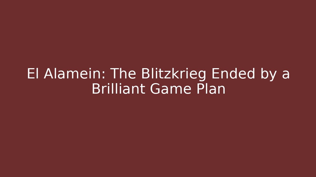 El Alamein: The Blitzkrieg Ended by a Brilliant Game Plan