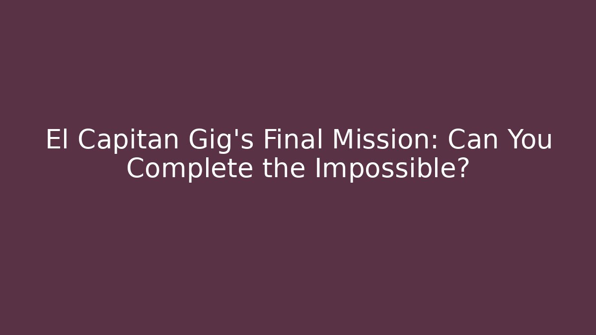 El Capitan Gig's Final Mission: Can You Complete the Impossible?