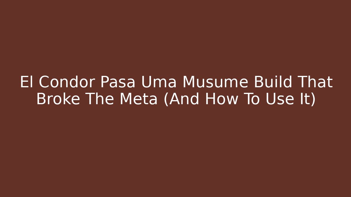 El Condor Pasa Uma Musume Build That Broke The Meta (And How To Use It)