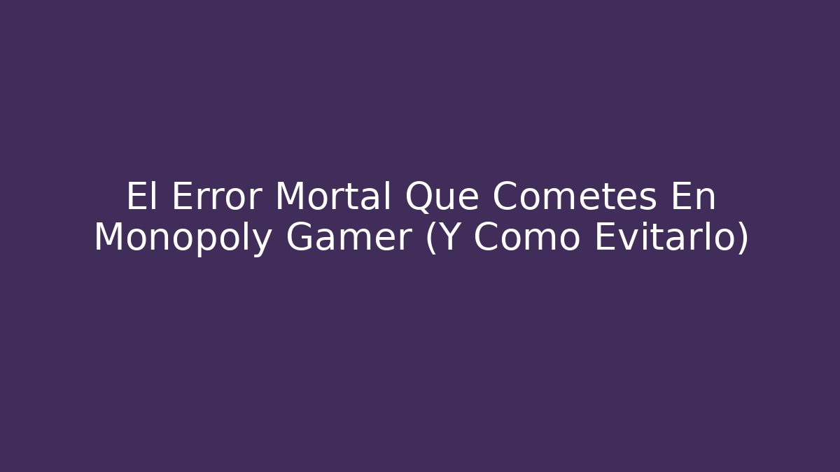 El Error Mortal Que Cometes En Monopoly Gamer (Y Cómo Evitarlo)