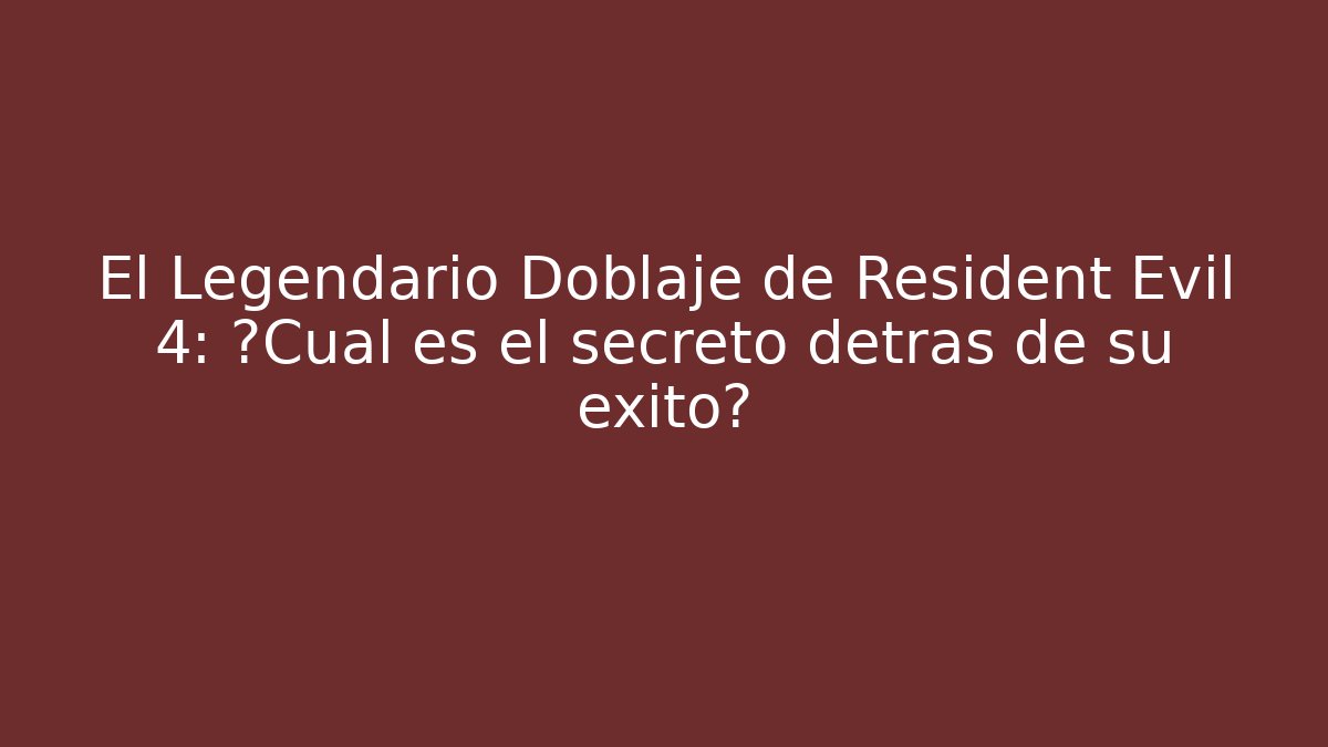 El Legendario Doblaje de Resident Evil 4: ¿Cuál es el secreto detrás de su éxito?