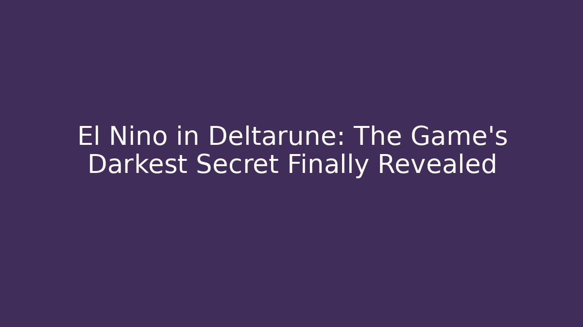 El Nino in Deltarune: The Game's Darkest Secret Finally Revealed