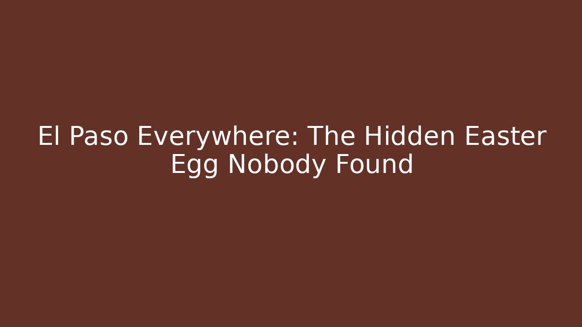 El Paso Everywhere: The Hidden Easter Egg Nobody Found