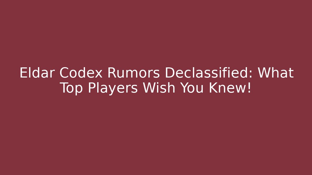 Eldar Codex Rumors Declassified: What Top Players Wish You Knew!