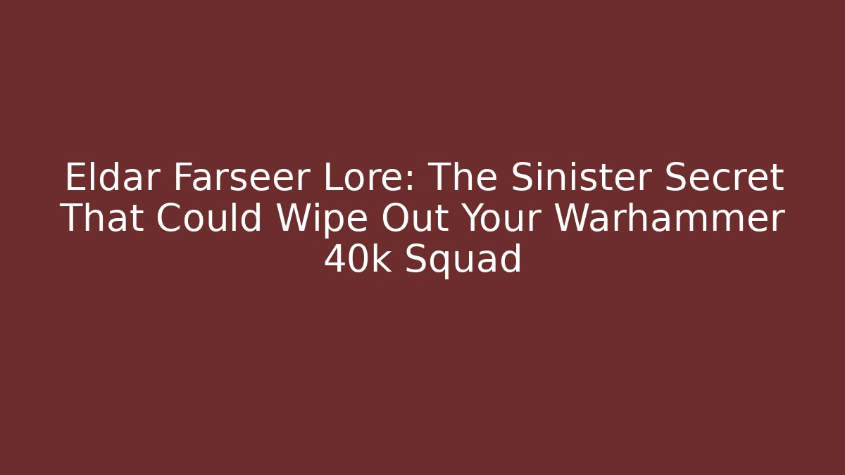 Eldar Farseer Lore: The Sinister Secret That Could Wipe Out Your Warhammer 40k Squad