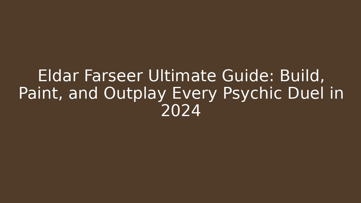Eldar Farseer Ultimate Guide: Build, Paint, and Outplay Every Psychic Duel in 2024