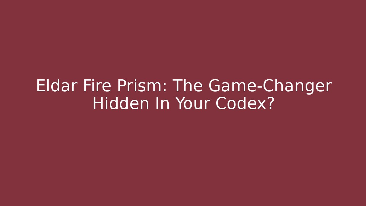 Eldar Fire Prism: The Game-Changer Hidden In Your Codex?