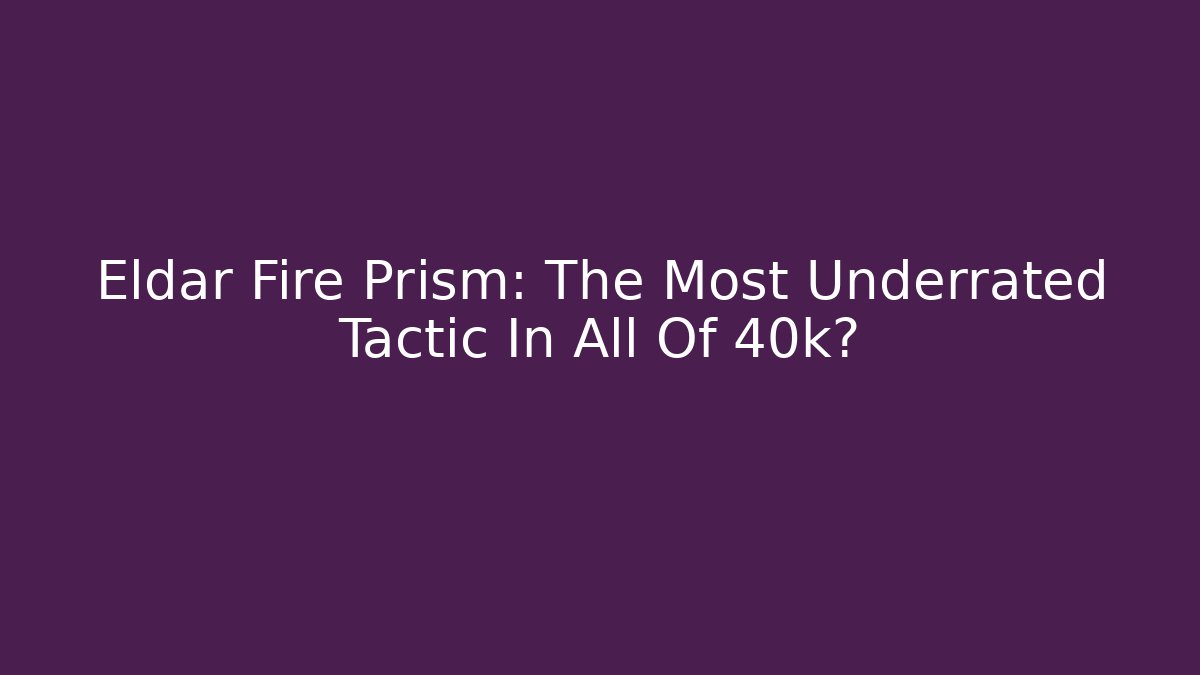 Eldar Fire Prism: The Most Underrated Tactic In All Of 40k?