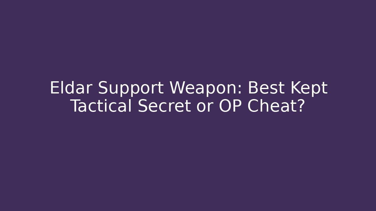 Eldar Support Weapon: Best Kept Tactical Secret or OP Cheat? - Create More Assets