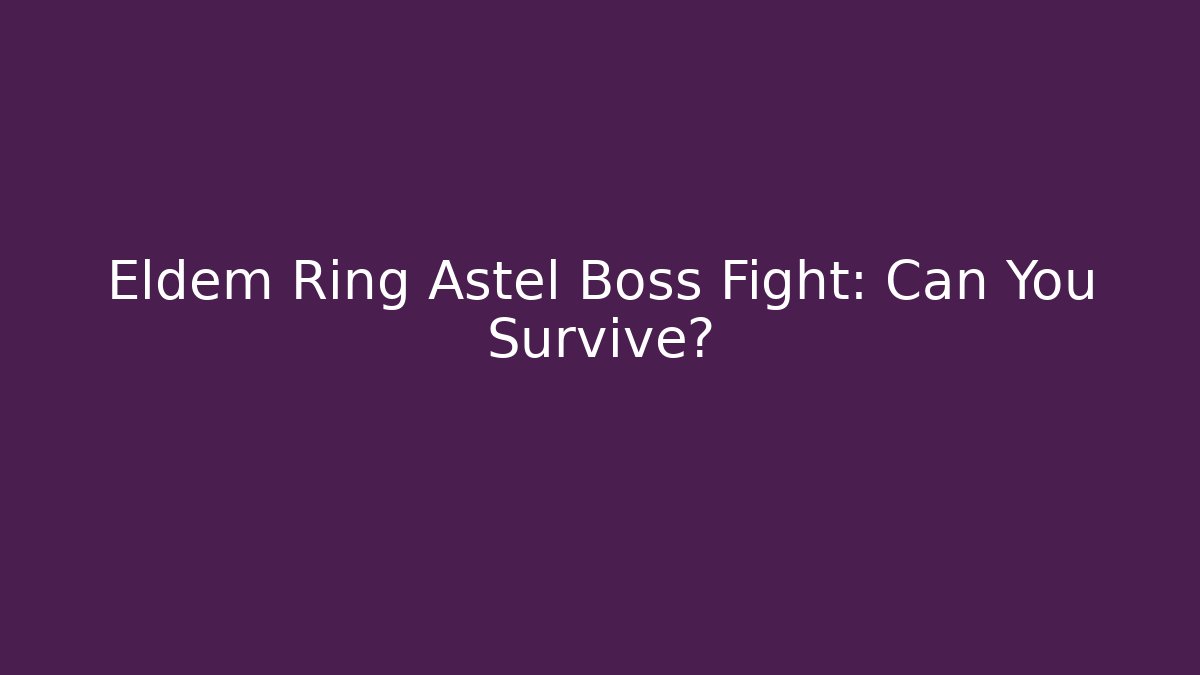 Eldem Ring Astel Boss Fight: Can You Survive?
