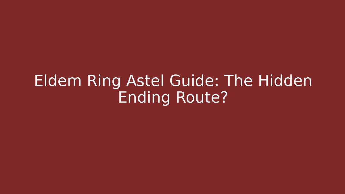 Eldem Ring Astel Guide: The Hidden Ending Route? - Create More Assets
