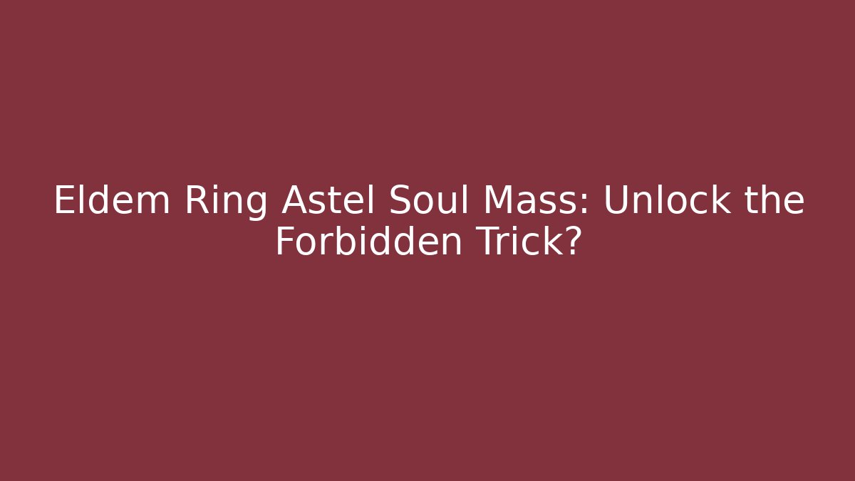 Eldem Ring Astel Soul Mass: Unlock the Forbidden Trick?
