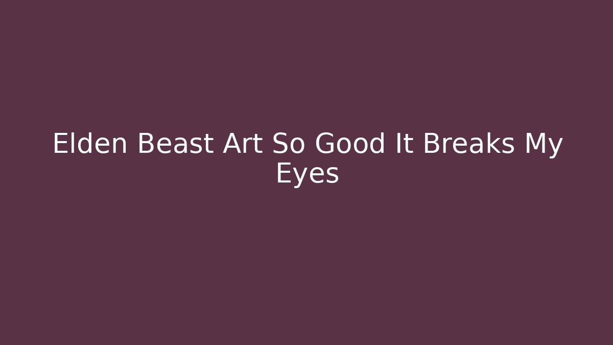 Elden Beast Art So Good It Breaks My Eyes