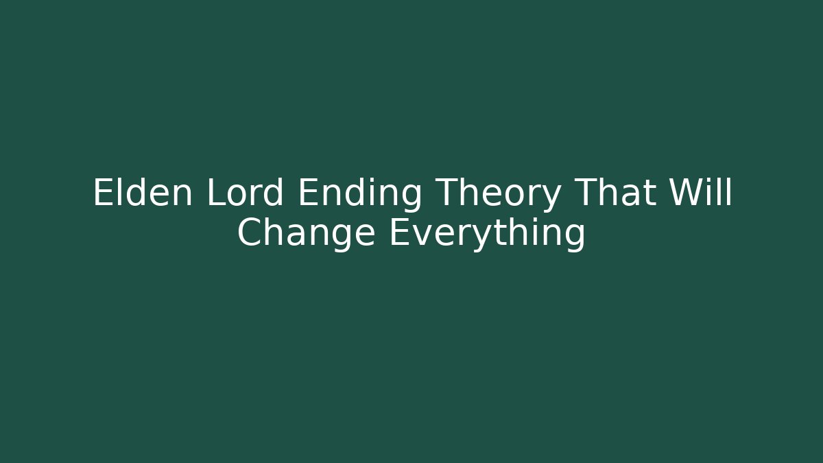 Elden Lord Ending Theory That Will Change Everything