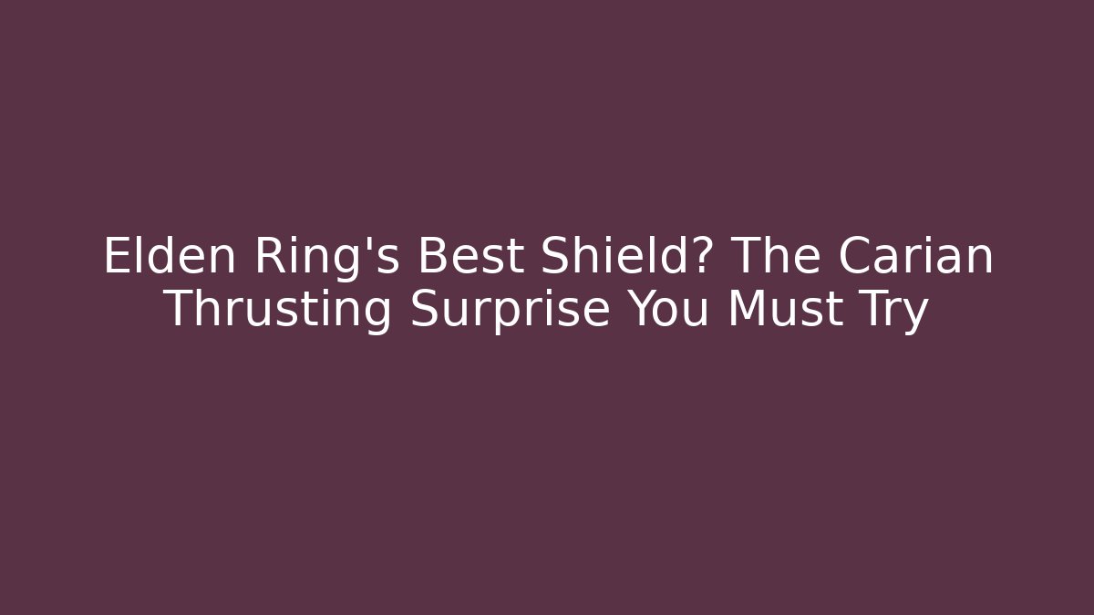 Elden Ring's Best Shield? The Carian Thrusting Surprise You Must Try