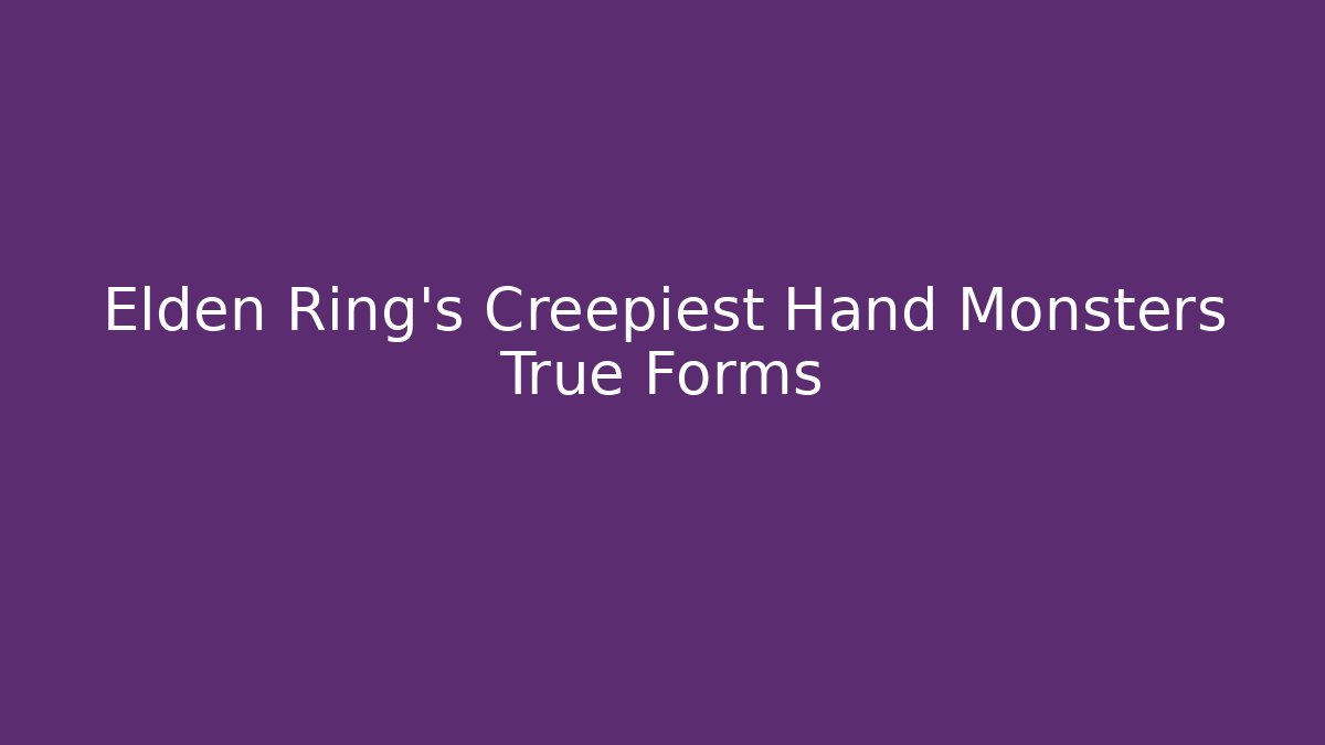 Elden Ring's Creepiest Hand Monsters True Forms