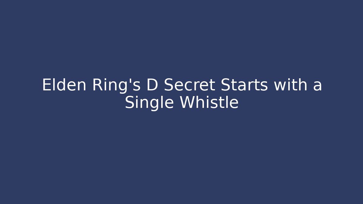 Elden Ring's D Secret Starts with a Single Whistle