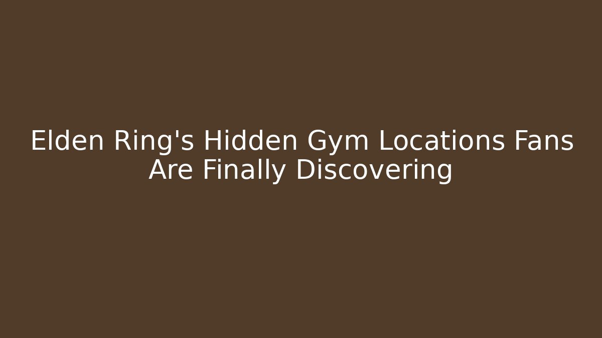 Elden Ring's Hidden Gym Locations Fans Are Finally Discovering