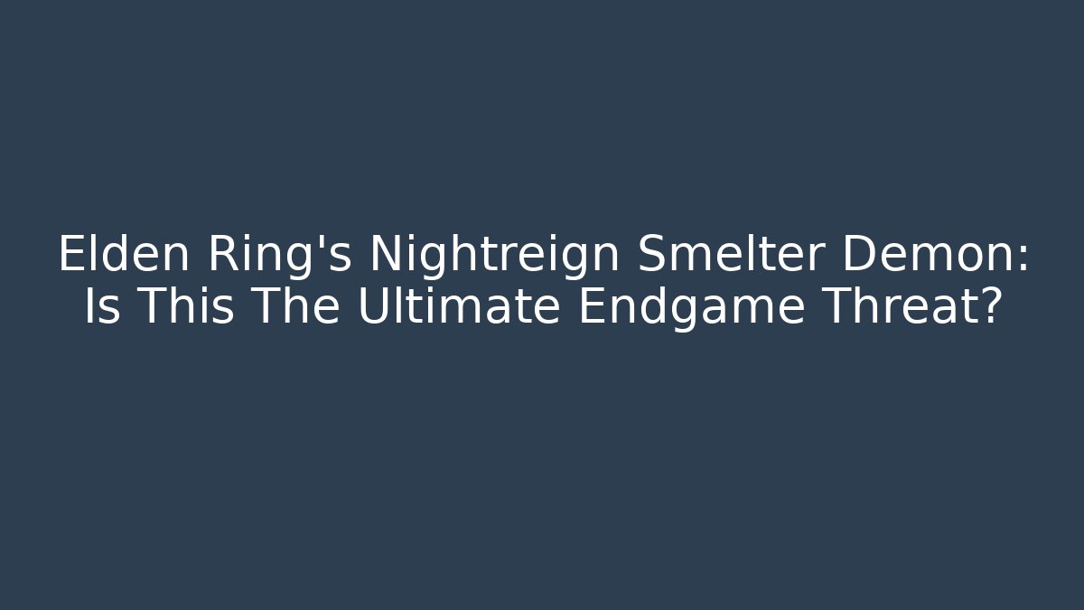 Elden Ring's Nightreign Smelter Demon: Is This The Ultimate Endgame Threat?