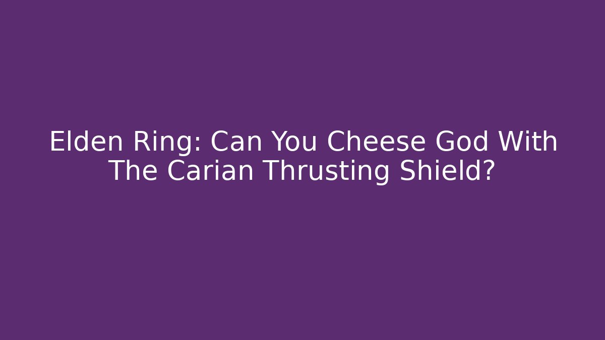 Elden Ring: Can You Cheese God With The Carian Thrusting Shield?
