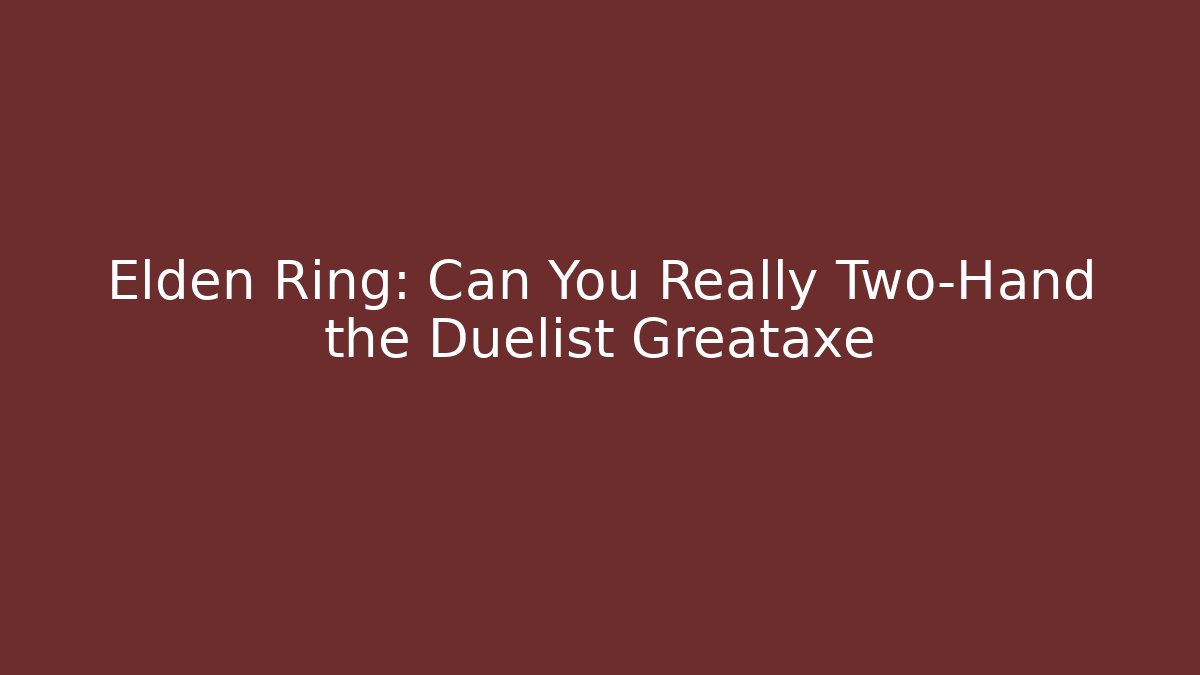 Elden Ring: Can You Really Two-Hand the Duelist Greataxe