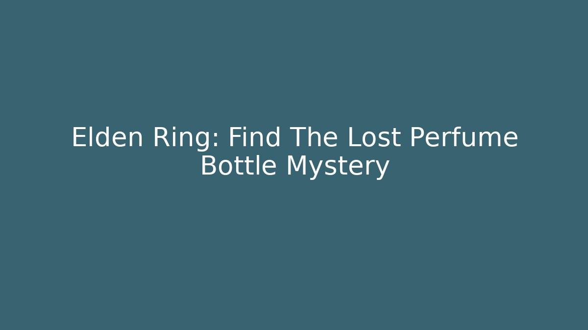 Elden Ring: Find The Lost Perfume Bottle Mystery - Create More Assets
