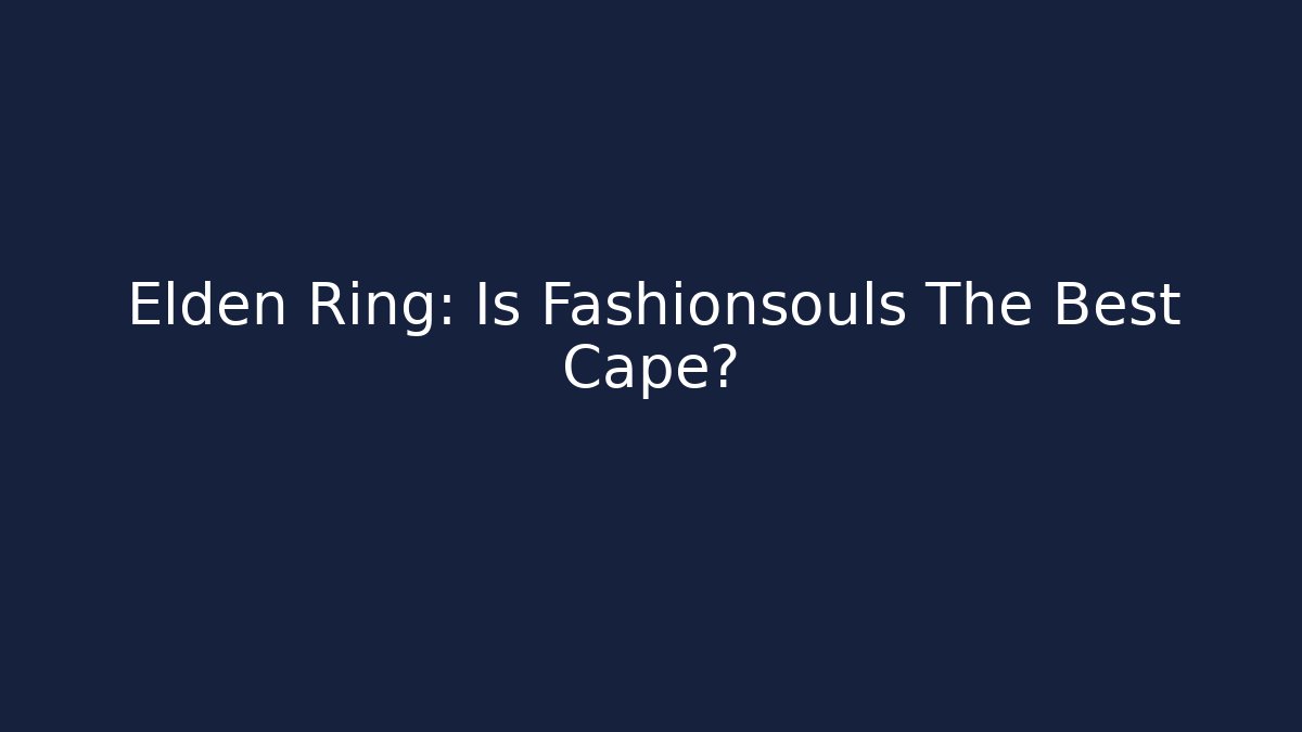 Elden Ring: Is Fashionsouls The Best Cape?