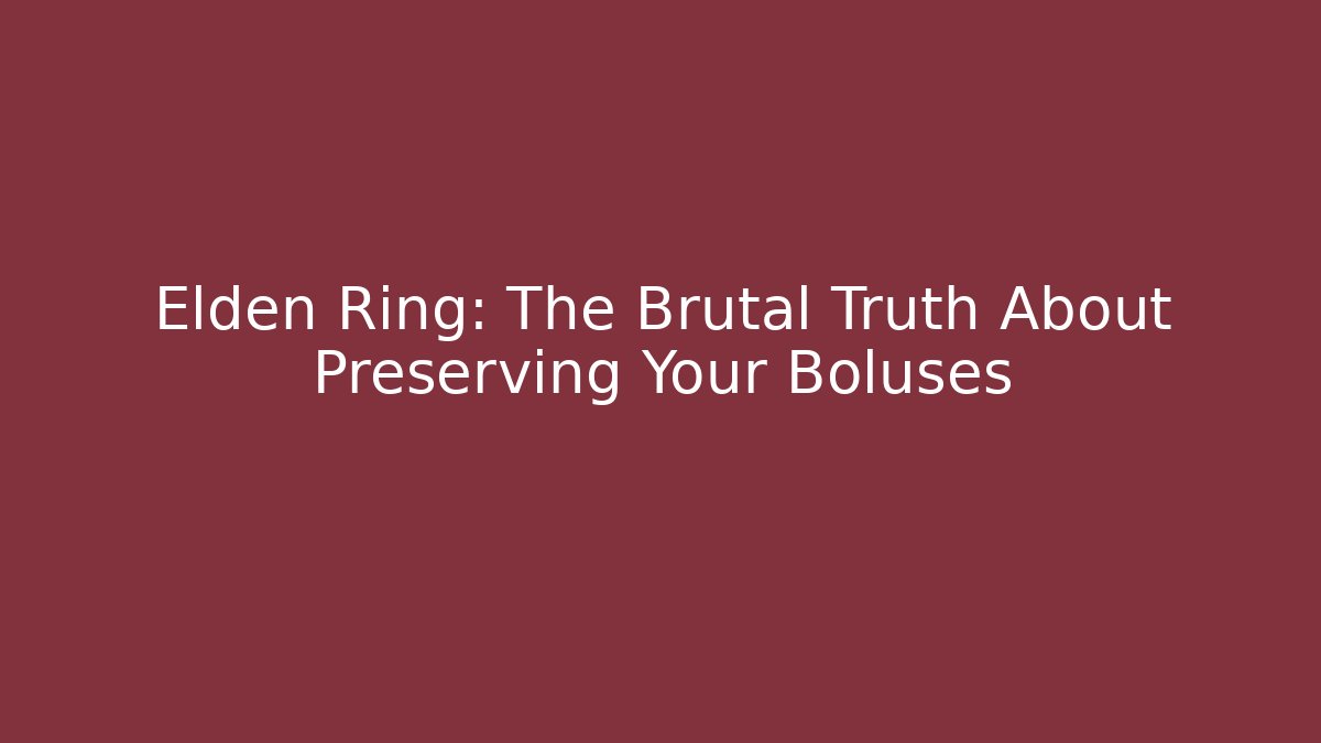 Elden Ring: The Brutal Truth About Preserving Your Boluses
