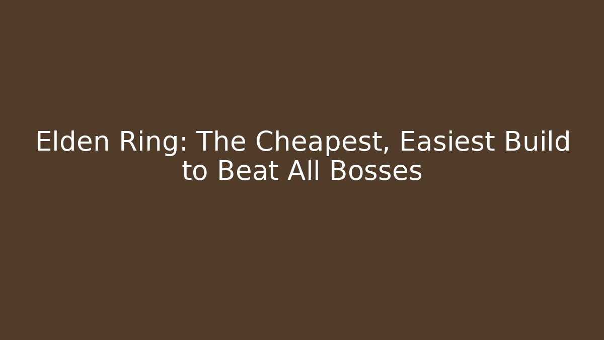 Elden Ring: The Cheapest, Easiest Build to Beat All Bosses