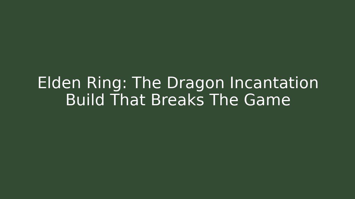 Elden Ring: The Dragon Incantation Build That Breaks The Game
