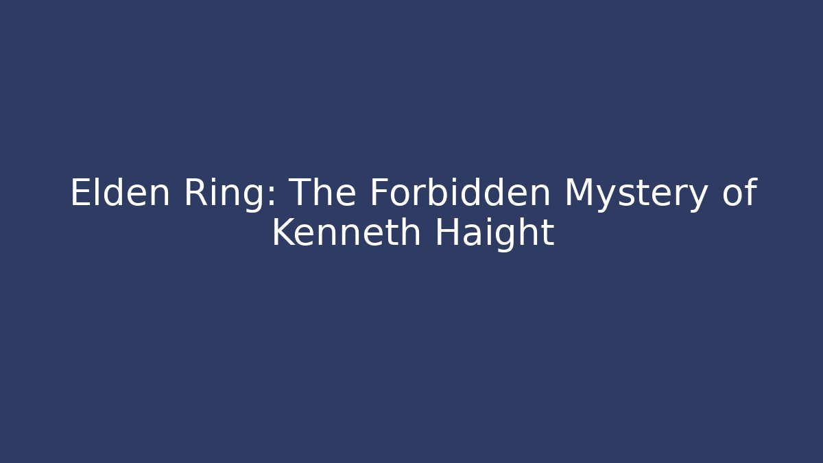 Elden Ring: The Forbidden Mystery of Kenneth Haight