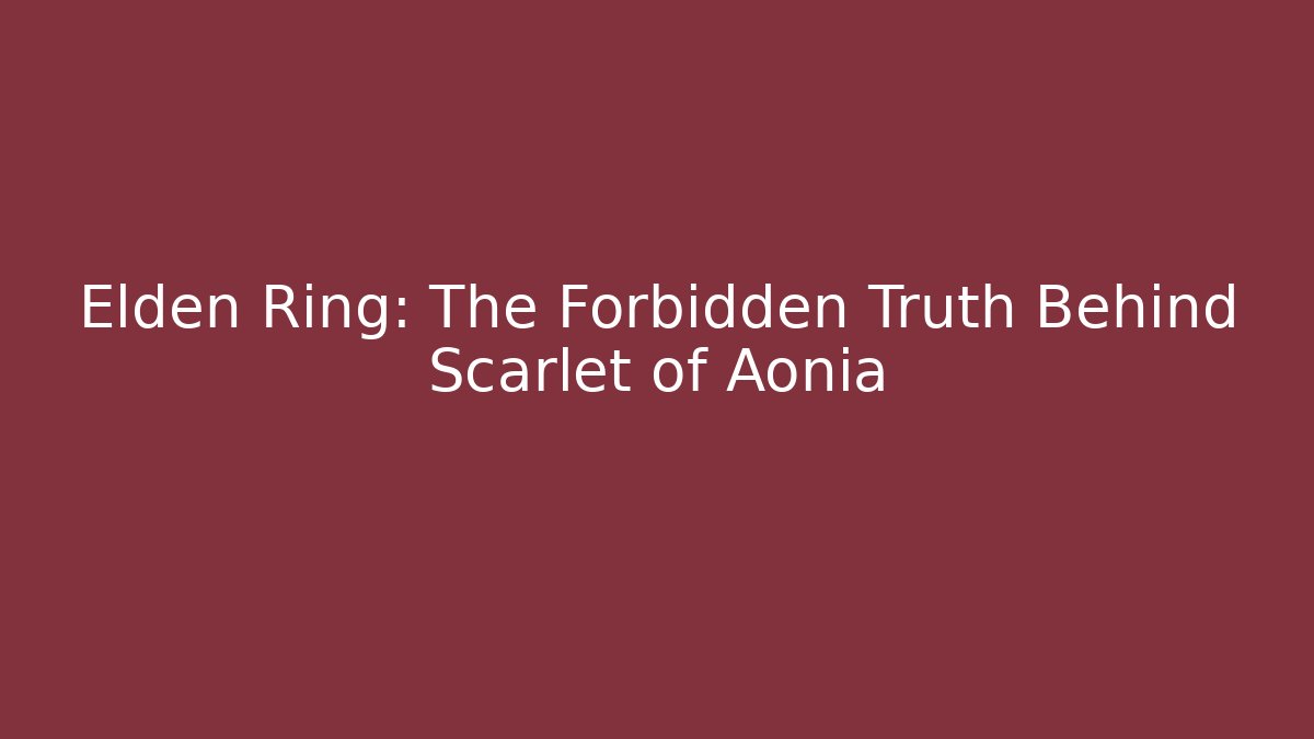 Elden Ring: The Forbidden Truth Behind Scarlet of Aonia
